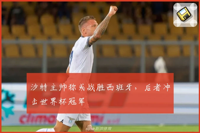 沙特主帅称或战胜西班牙，后者冲击世界杯冠军