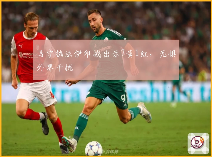 马宁执法伊印战出示7黄1红，无惧外界干扰