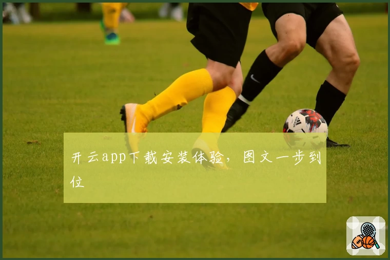 开云app下载安装体验，图文一步到位