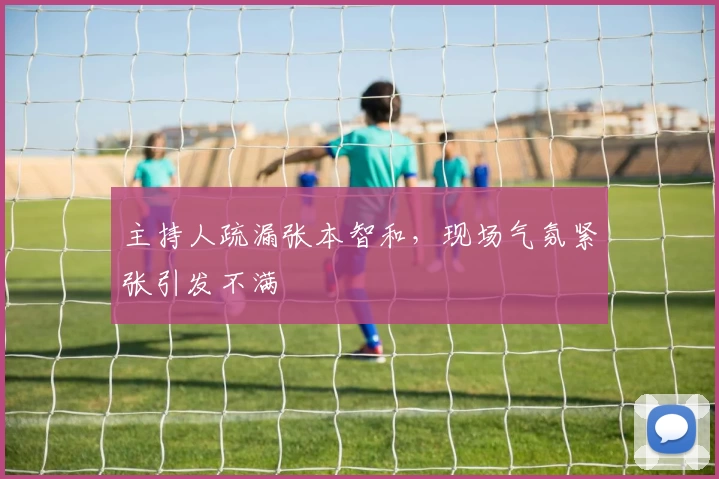 主持人疏漏张本智和，现场气氛紧张引发不满