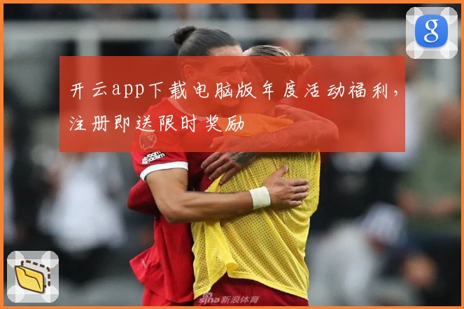 开云app下载电脑版年度活动福利，注册即送限时奖励