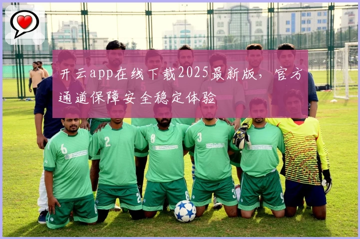 开云app在线下载2025最新版，官方通道保障安全稳定体验