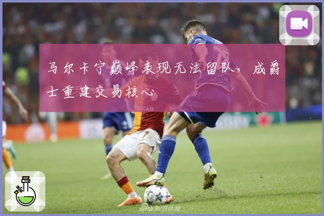 马尔卡宁巅峰表现无法留队,成爵士重建交易核心