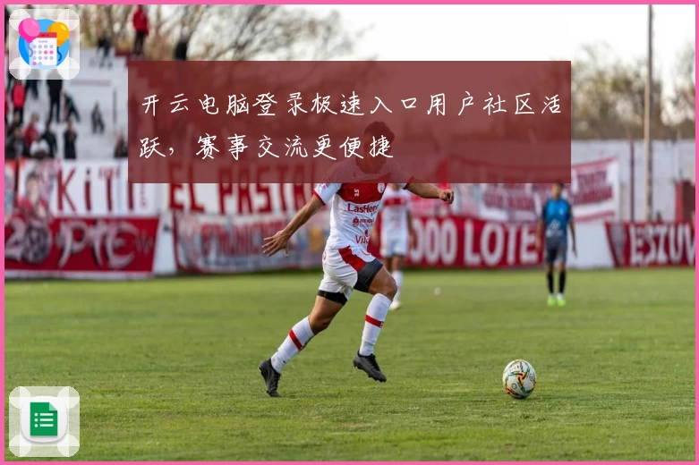 开云电脑登录极速入口用户社区活跃，赛事交流更便捷