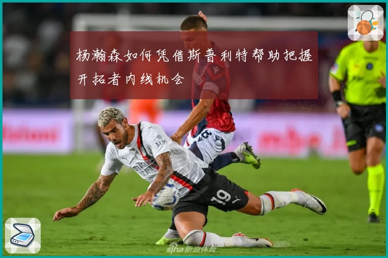 杨瀚森如何凭借斯普利特帮助把握开拓者内线机会