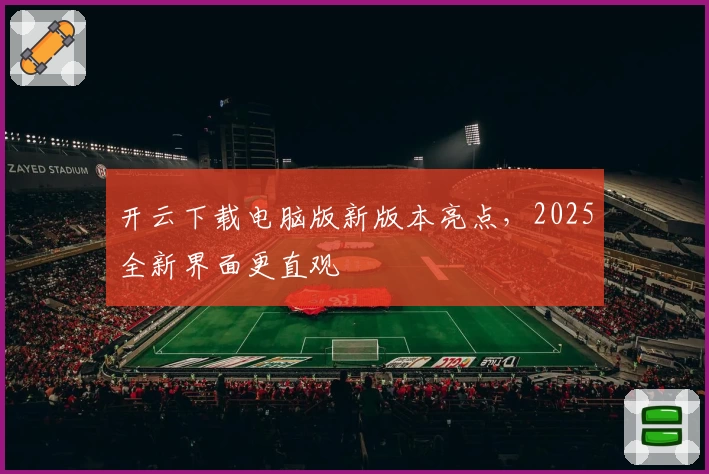 开云下载电脑版新版本亮点，2025全新界面更直观