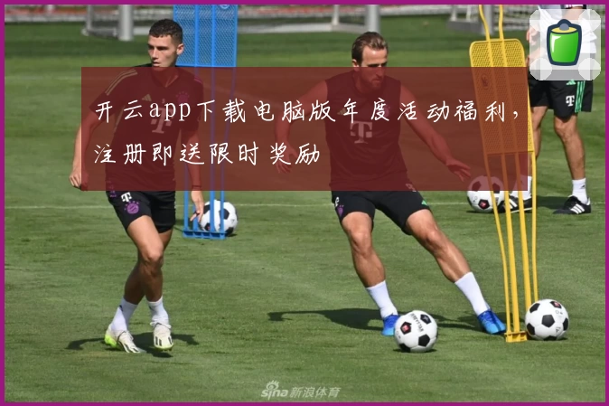 开云app下载电脑版年度活动福利，注册即送限时奖励