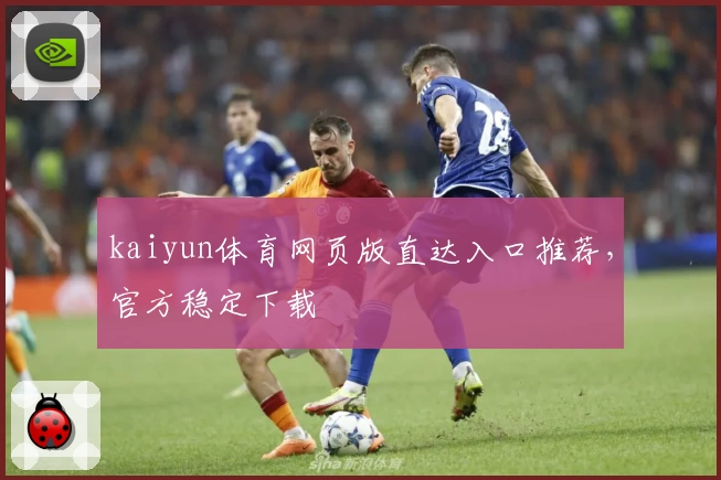 kaiyun体育网页版直达入口推荐，官方稳定下载