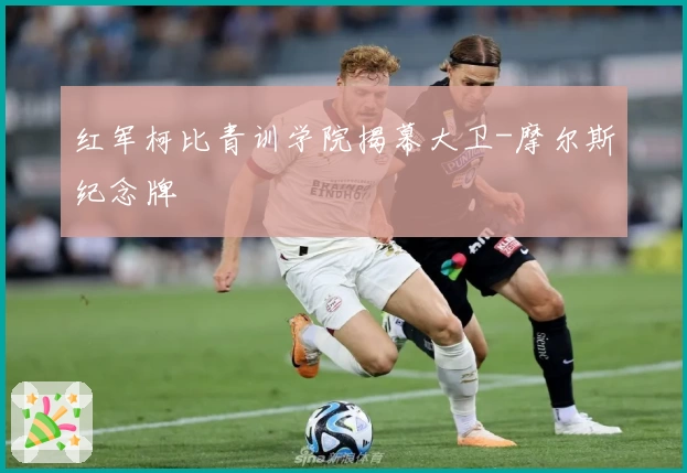 红军柯比青训学院揭幕大卫-摩尔斯纪念牌