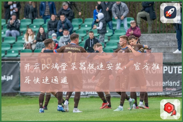 开云pc端登录器极速安装，官方推荐快速通道