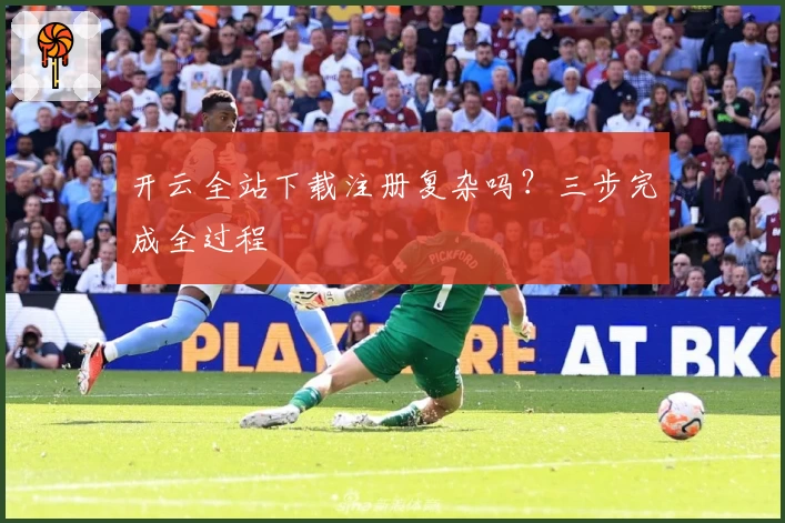 开云全站下载注册复杂吗？三步完成全过程