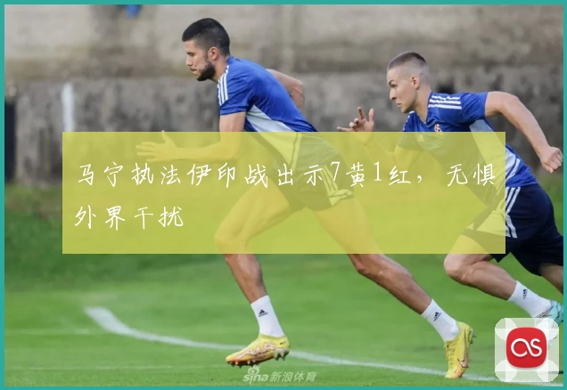 马宁执法伊印战出示7黄1红,无惧外界干扰