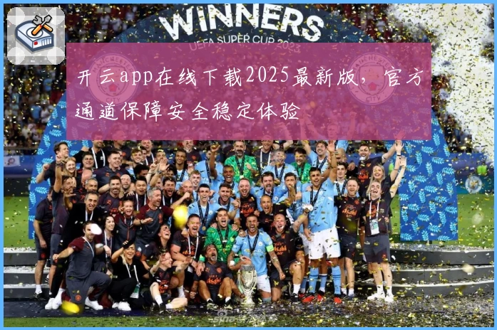 开云app在线下载2025最新版，官方通道保障安全稳定体验