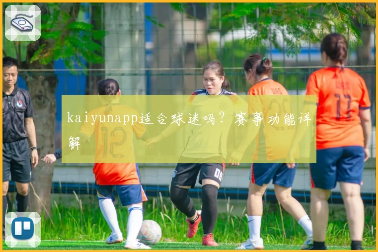 kaiyunapp适合球迷吗？赛事功能详解