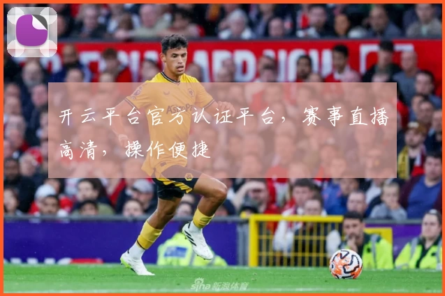 开云平台官方认证平台,赛事直播高清,操作便捷