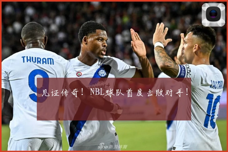 见证传奇！NBL球队首度击败对手！