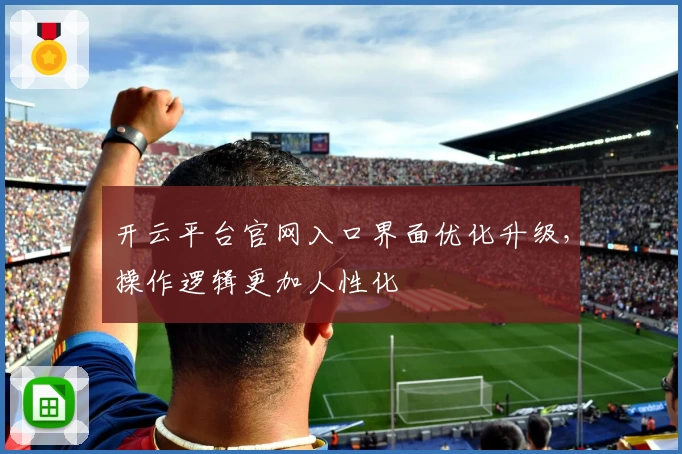 开云平台官网入口界面优化升级，操作逻辑更加人性化