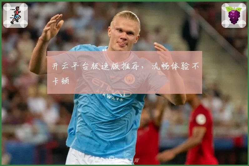 开云平台极速版推荐，流畅体验不卡顿