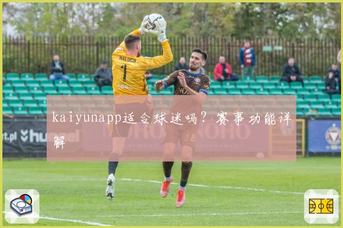kaiyunapp适合球迷吗?赛事功能详解