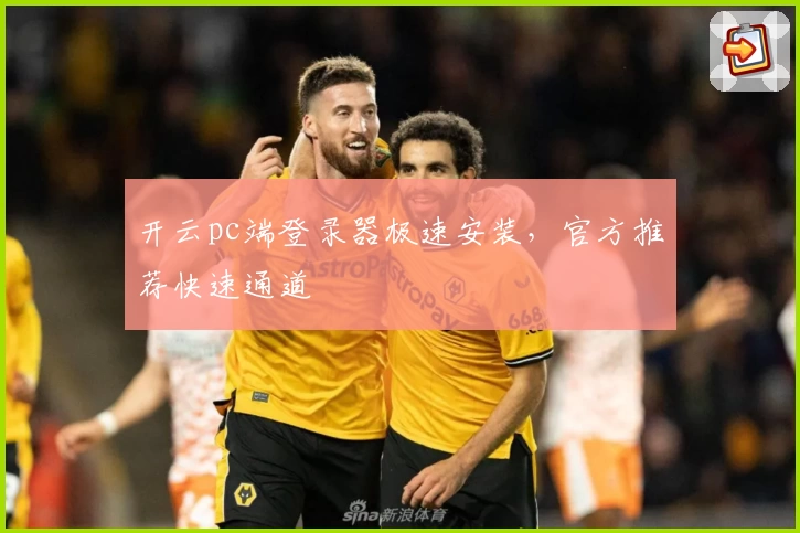 开云pc端登录器极速安装，官方推荐快速通道