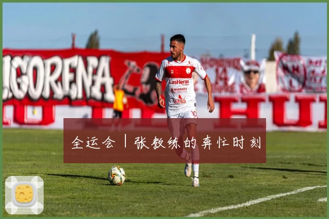 全运会|张教练的奔忙时刻